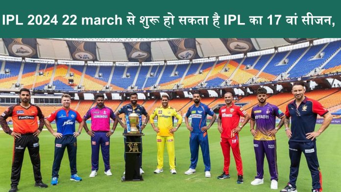 IPL 2024 22 march से शुरू हो सकता है IPL का 17 वां सीजन,